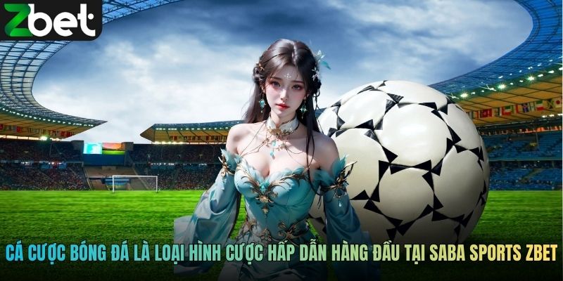 Cá cược bóng đá là loại hình cược hấp dẫn hàng đầu tại Saba Sports ZBET