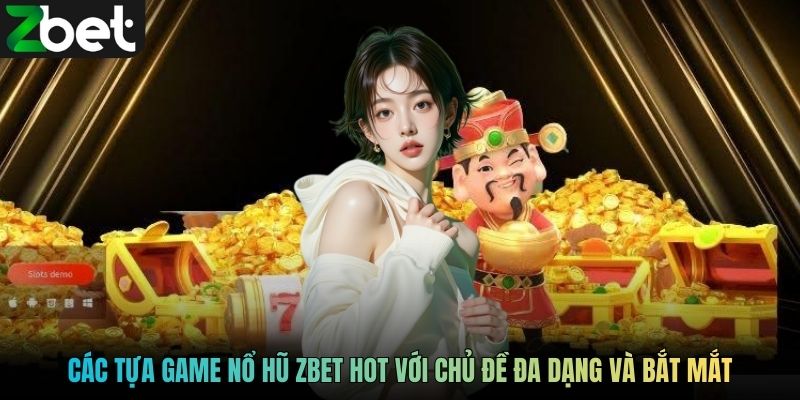 Các tựa game nổ hũ ZBET hot với chủ đề đa dạng và bắt mắt