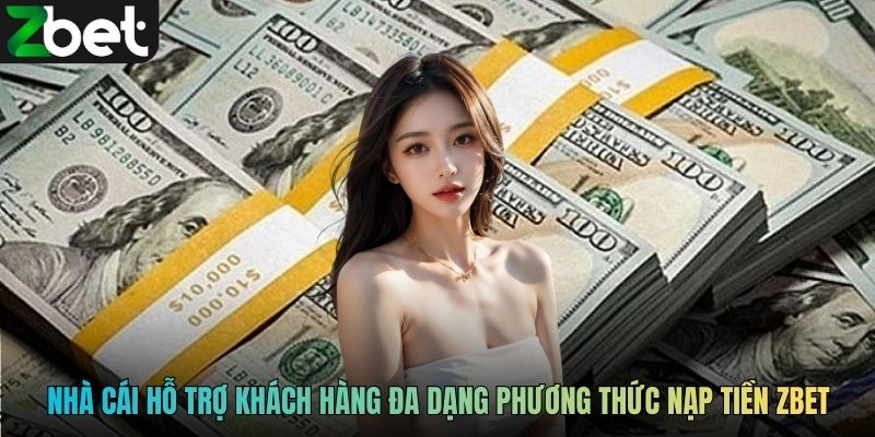 Nhà cái hỗ trợ khách hàng đa dạng phương thức nạp tiền ZBET